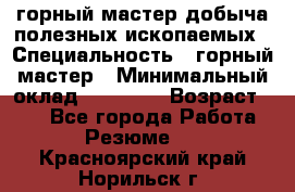 горный мастер добыча полезных ископаемых › Специальность ­ горный мастер › Минимальный оклад ­ 70 000 › Возраст ­ 33 - Все города Работа » Резюме   . Красноярский край,Норильск г.